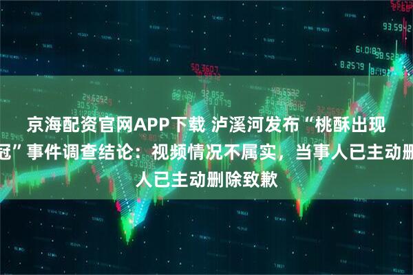 京海配资官网APP下载 泸溪河发布“桃酥出现金属牙冠”事件调查结论：视频情况不属实，当事人已主动删除致歉