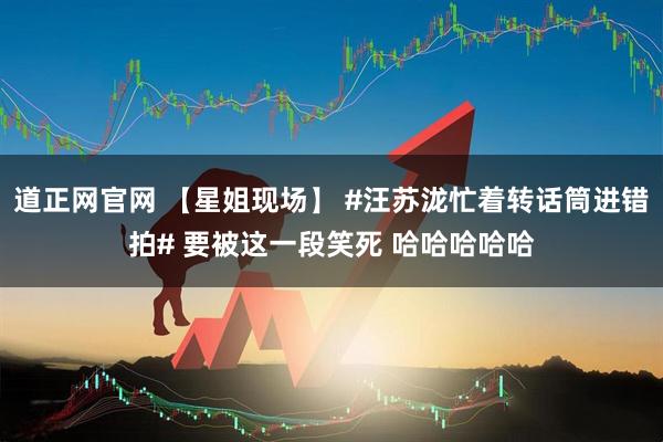 道正网官网 【星姐现场】 #汪苏泷忙着转话筒进错拍# 要被这一段笑死 哈哈哈哈哈