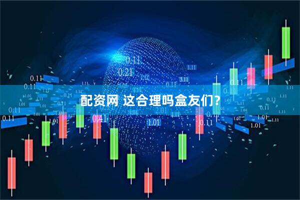 配资网 这合理吗盒友们？